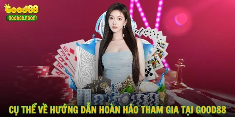 Cụ thể về hướng dẫn hoàn hảo tham gia tại GOOD88