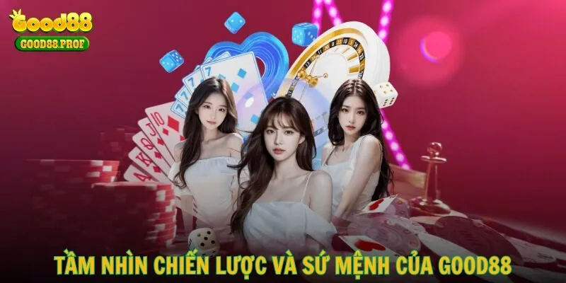 Tầm nhìn chiến lược và sứ mệnh đáng tự hào của GOOD88