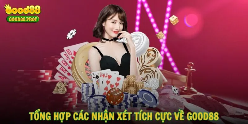 Tổng hợp các nhận xét tích cực về GOOD88