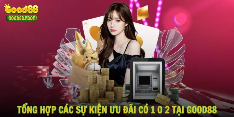 Tổng hợp các sự kiện ưu đãi có 1 0 2 tại GOOD88